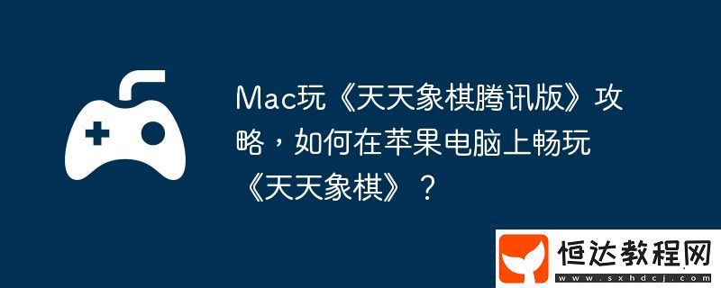 如何在蘋果電腦上暢玩天天象棋