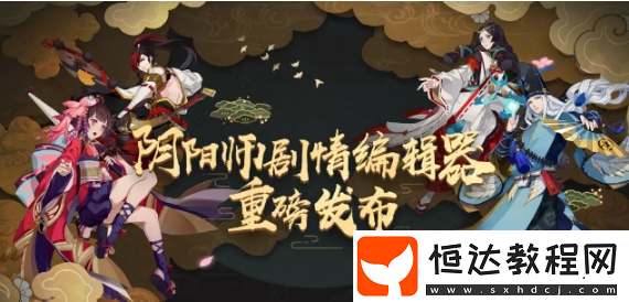 陰陽師劇情編輯器：桌面版可用，資源豐富玩法多樣