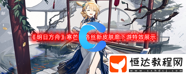 明日方舟寒芒克洛絲新皮膚廊下游特效展示