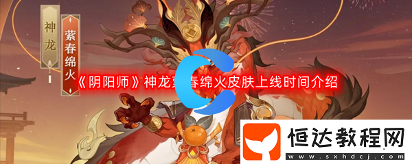 陰陽師神龍縈春綿火皮膚上線時間介紹