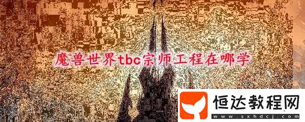 魔獸世界tbc懷舊服版本宗師工程學習地點