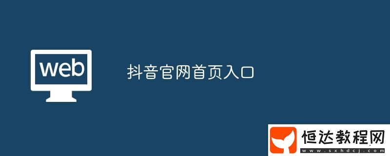 抖音官網(wǎng)首頁(yè)入口