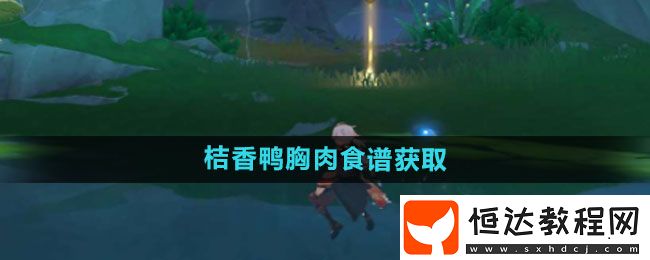 原神4.7桔香鴨胸肉食譜獲取方法