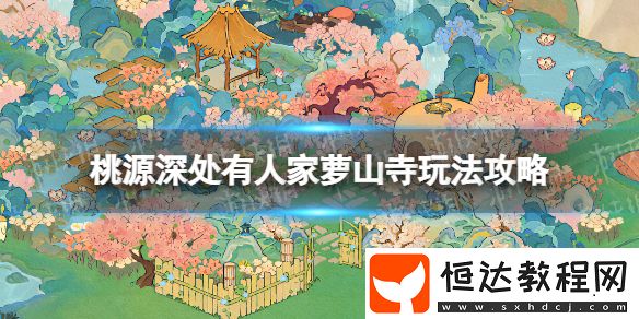 桃源深處有人家蘿山寺怎么玩蘿山寺玩法攻略